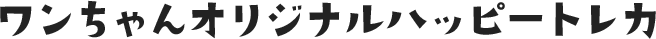 ワンちゃんオリジナルハッピートレカ