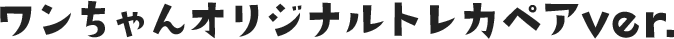 ワンちゃんオリジナルトレカペアver.